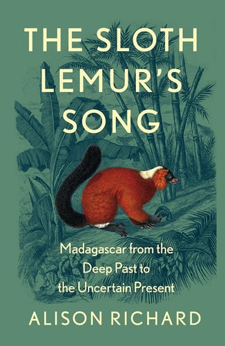 The Sloth Lemur's Song Madagascar from the Deep Past to the Uncertain Present