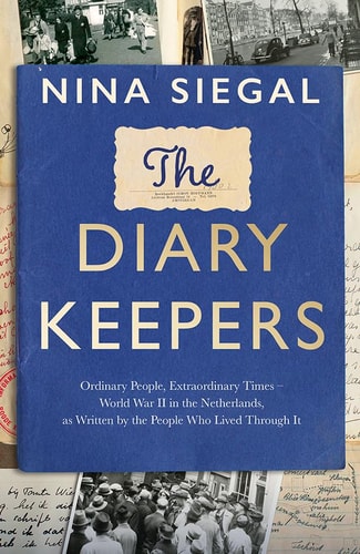 The Diary Keepers Ordinary People, Extraordinary Times - World War II in the Netherlands, As Written by the People Who Lived Through It
