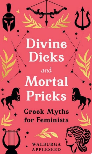 Divine Dicks and Mortal Pricks: Greek Myths for Feminists