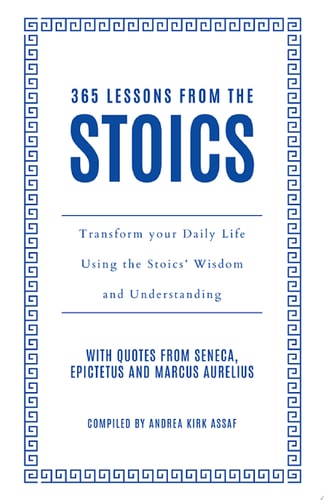 365 Lessons from the Stoics: Transform your daily life using the Stoics’ wisdom and understanding