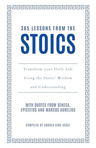 365 Lessons from the Stoics Transform Your Daily Life Using the Stoics' Wisdom and Understanding