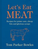 Let's Eat Meat - Recipes for Prime Cuts, Cheap Bits and Glorious Scraps