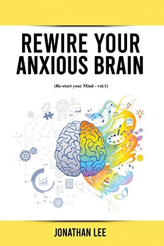 Rewire Your Anxious Brain: Overcome Anxiety, Panic Attacks, Fear, Worry, and Shyness Using Neuroscience