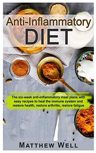 Anti-Inflammatory Diet: The six-week anti-inflammatory meal plans with easy recipes to heal the immune system and restore health, restore arthritis, restore fatigue