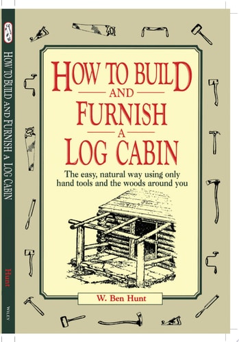 How to Build and Furnish a Log Cabin: The Easy, Natural Way Using Only Hand Tools and the Woods Around You