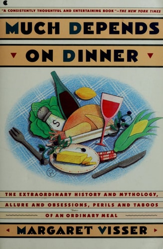 Much Depends on Dinner: The Extraordinary History and Mythology, Allure and Obsessions, Perils and Taboos of an Ordinary Meal
