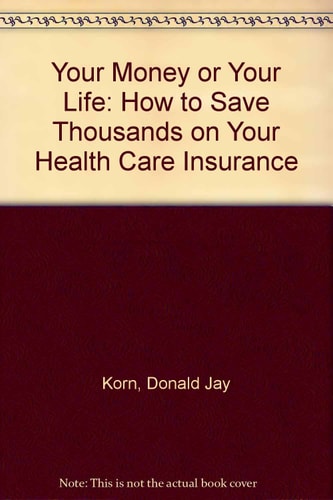 Your Money Or Your Life How to Save Thousands on Your Health-care Insurance