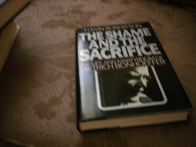 The Shame and the Sacrifice The Life and Martyrdom of Dietrich Bonhoeffer