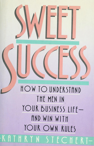 Sweet Success How to Understand the Men in Your Business Life--and Win with Your Own Rules