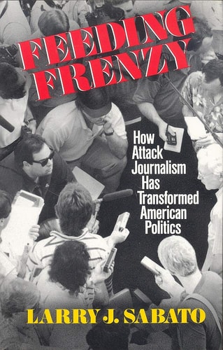 Feeding Frenzy How Attack Journalism Has Transformed American Politics
