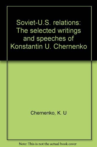 Soviet-U.S. relations: The selected writings and speeches of Konstantin U. Chernenko