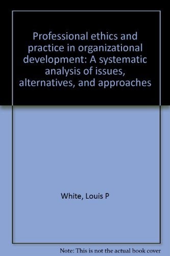 Professional ethics and practice in organizational development: A systematic analysis of issues, alternatives, and approaches