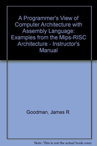 Instructor's Manual to Accompany A Programmer's View of Computer Architecture: With Assembly Language Examples from the MIPS RISC Architecture, Final Version