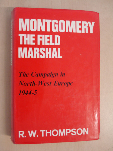 Montgomery, the Field Marshal: A critical study of the generalship of Field-Marshal the Viscount Montgomery of Alamein, K. G., and of the campaign in North-West Europe, 1944/45,