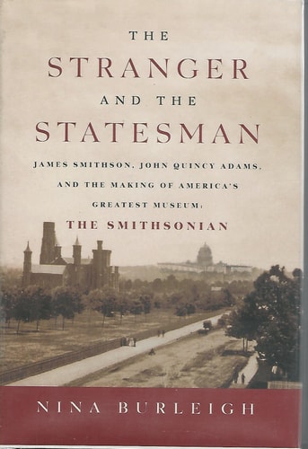 The Stranger and the Statesman: James Smithson, John Quincy Adams, and the Making of America's Greatest Museum: The Smithsonian