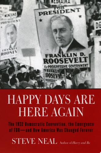 Happy Days Are Here Again: The 1932 Democratic Convention, the Emergence of FDR--and How America Was Changed Forever