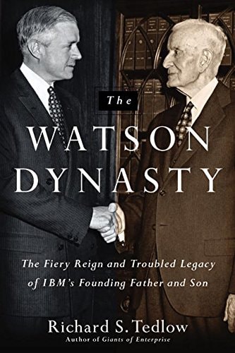 The Watson Dynasty: The Fiery Reign and Troubled Legacy of IBM's Founding Father and Son