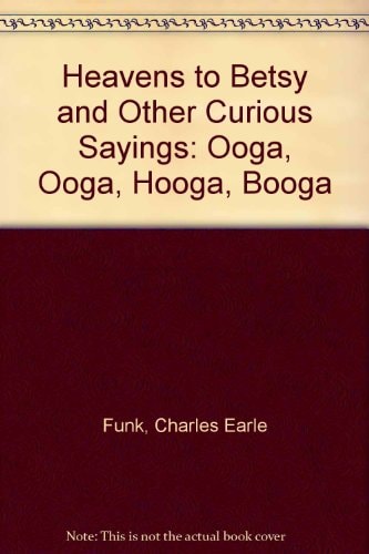 Heavens to Betsy and Other Curious Sayings: Ooga, Ooga, Hooga, Booga