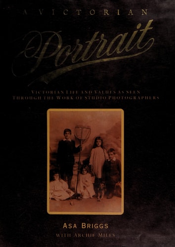 A Victorian Portrait: Victorian Life and Values as Seen Through the Work of Studio Photographers