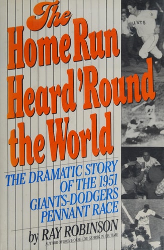 The Home Run Heard 'round the World The Dramatic Story of the 1951 Giants-Dodgers Pennant Race