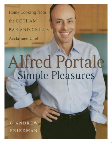 Alfred Portale Simple Pleasures Home Cooking from the Gotham Bar and Grill's Acclaimed Chef