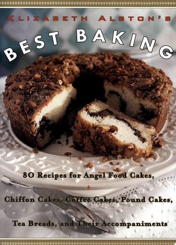 Elizabeth Alston's Best Baking 80 Recipes for Angel Food Cakes, Chiffon Cakes, Coffee Cakes, Pound Cakes, Tea Breads, and Their Accompaniments
