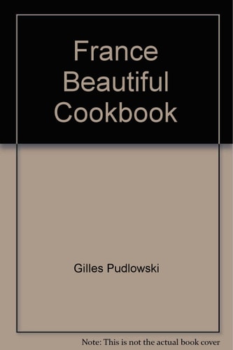 France the Beautiful Cookbook Authentic Recipes from the Region