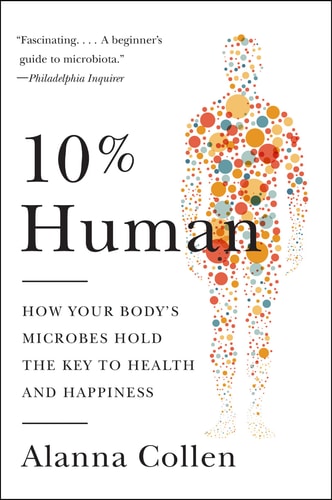 10% Human How Your Body's Microbes Hold the Key to Health and Happiness
