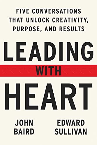 Leading with Heart Five Conversations That Unlock Creativity, Purpose, and Results