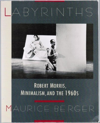 Labyrinths: Robert Morris, Minimalism, and the 1960s