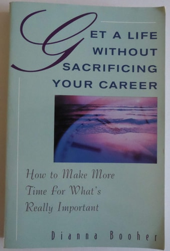 Get A Life Without Sacrificing Your Career: How to Make More Time for What's Reallyl Important