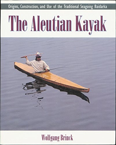 The Aleutian Kayak: Origins, Construction, and Use of the Traditional Seagoing Baidarka