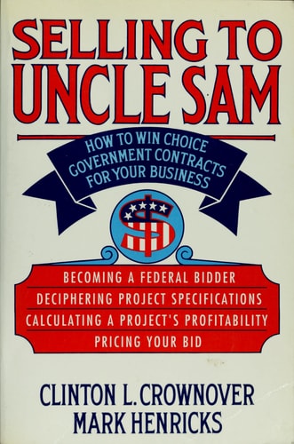 Selling to Uncle Sam How to Win Choice Government Contracts for Your Business