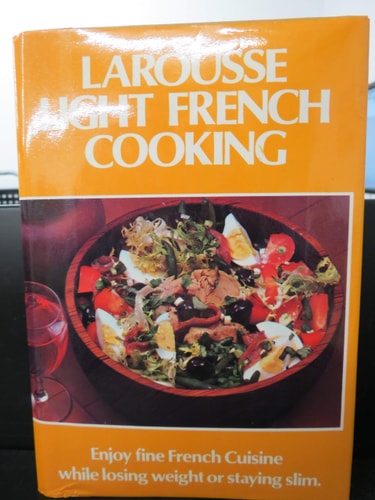 Larousse Light French Cooking A Gastronomic Light Eating Program to Lose Weight and Stay Slim Without Ever Being Hungry Or Losing Your Good Disposit