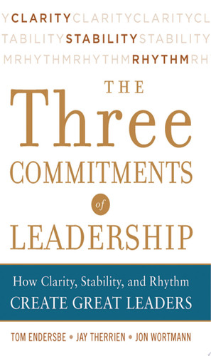 Three Commitments of Leadership:  How Clarity, Stability, and Rhythm Create Great Leaders
