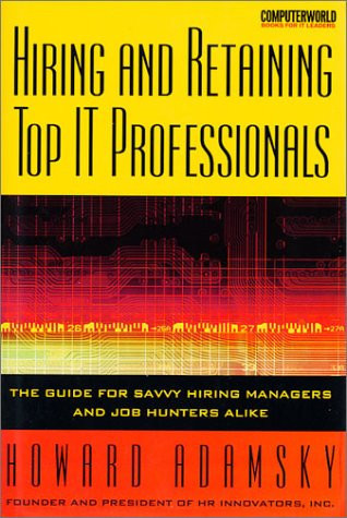 Hiring and Retaining Top IT Professionals The Guide for Savvy Hiring Managers and Job Hunters Alike