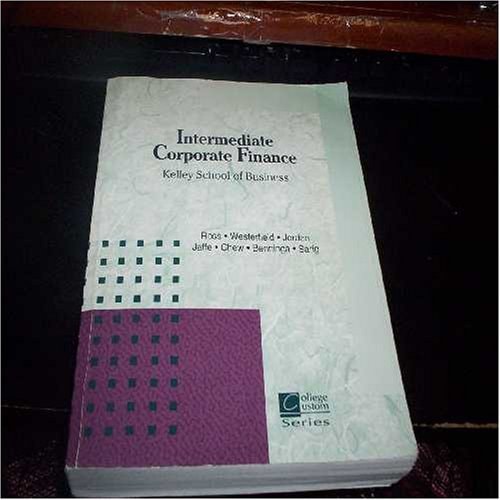 Intermediate Corporate Finance with Selected Materials from Fundamentals of Corporate Finance (Alternate 5th Edition); Corporate Finance (6th Edition); The New Corporate Finance (3rd Edition), and Corporate Finance: A Valuation Approach (Course F305 Kelley School of Business, IU)