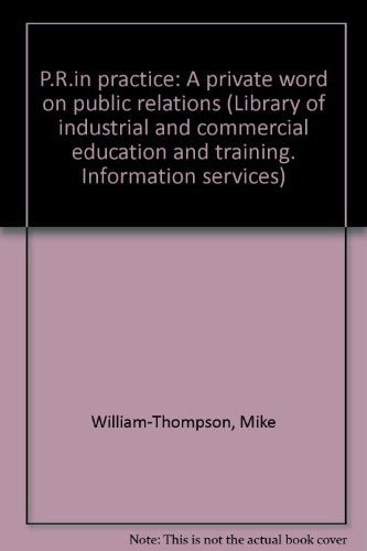 P.R.in practice: A private word on public relations (Library of industrial and commercial education and training. Information services)
