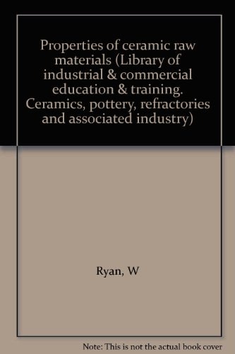 Properties of ceramic raw materials (Library of industrial & commercial education & training. Ceramics, pottery, refractories and associated industry)