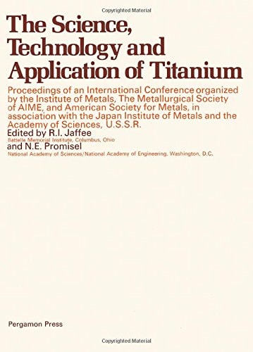 Science, Technology and Application of Titanium : Proceedings of an international conference, organized by the Institute of Metals, The Metallurgical Society of AIME, and American Society for Metals