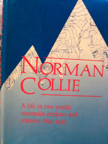 Norman Collie, a Life in Two Worlds Mountain Explorer and Scientist, 1859-1942