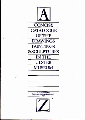 Concise catalogue of the drawings, paintings, & sculptures in the Ulster Museum: A-Z (Ulster Museum publication)