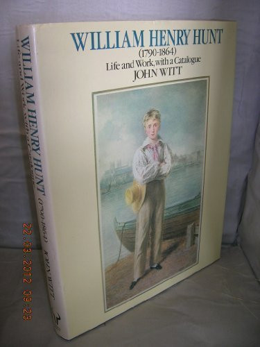 William Henry Hunt (1790-1864), life and work: With a catalogue