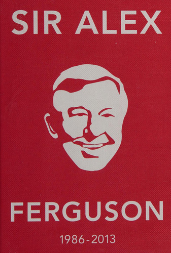 Sir Alex Ferguson 1986-2013 The Greatest Manager in His Own Words