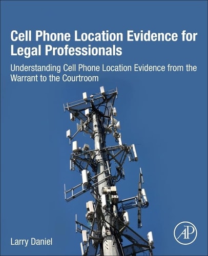 Cell Phone Location Evidence for Legal Professionals Understanding Cell Phone Location Evidence from the Warrant to the Courtroom