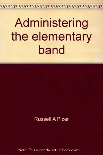 Administering the Elementary Band: Teaching Beginning Instrumentalists and Developing a Band Support Program