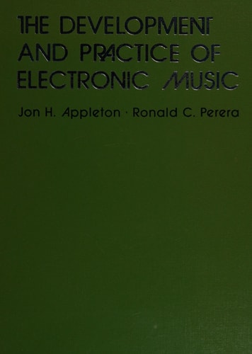THE DEVELOPMENT AND PRACTICE OF ELECTRONIC MUSIC. EDITORS JON H. APPLETON, RONALD C. PERERA. AUTHORS OTTO LUENING U.A.