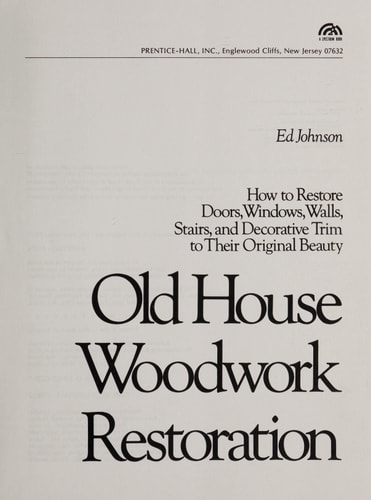 Old House Woodwork Restoration How to Restore Doors, Windows, Walls Stairs, and Decorative Trim to Their Original Beauty