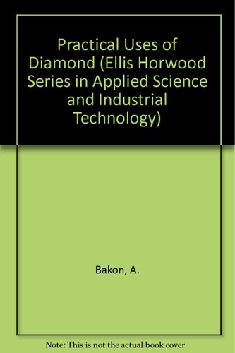 Practical Uses of Diamond (Ellis Horwood Series in Applied Science and Industrial Technology)