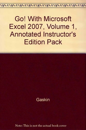 Go! With Microsoft Excel 2007, Volume 1, Annotated Instructor's Edition Pack